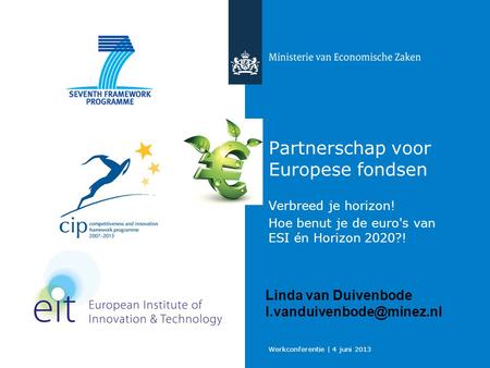Werkconferentie | 4 juni 2013 Partnerschap voor Europese fondsen Verbreed je horizon! Hoe benut je de euro's van ESI én Horizon 2020?! Linda van Duivenbode.