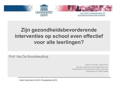 Zijn gezondheidsbevorderende interventies op school even effectief voor alle leerlingen? Prof. Ilse De Bourdeaudhuij Ghent University – BELGIUM Faculty.