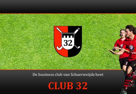 CLUB 32 De business club van Schaerweijde heet. 2 Club 32 = Liefde voor de club en lol voor de leden.