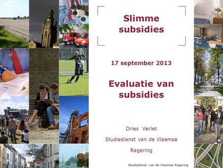 Slimme subsidies 17 september 2013 Evaluatie van subsidies Dries Verlet Studiedienst van de Vlaamse Regering.