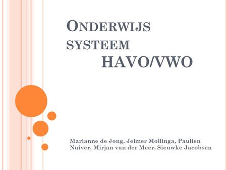 O NDERWIJS SYSTEEM HAVO/VWO Marianne de Jong, Jelmer Mollinga, Paulien Nuiver, Mirjan van der Meer, Sieuwke Jacobsen.