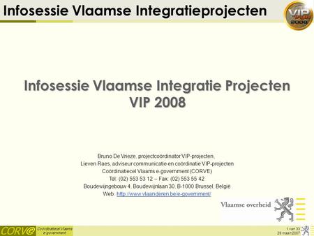 Coördinatiecel Vlaams e-government 1 van 33 29 maart 2007 Infosessie Vlaamse Integratieprojecten Infosessie Vlaamse Integratie Projecten VIP 2008 Bruno.