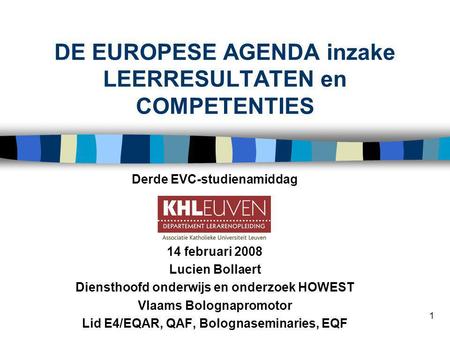 1 DE EUROPESE AGENDA inzake LEERRESULTATEN en COMPETENTIES Derde EVC-studienamiddag 14 februari 2008 Lucien Bollaert Diensthoofd onderwijs en onderzoek.