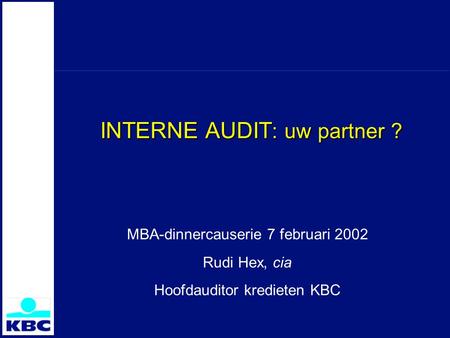 INTERNE AUDIT : uw partner ? MBA-dinnercauserie 7 februari 2002 Rudi Hex, cia Hoofdauditor kredieten KBC.