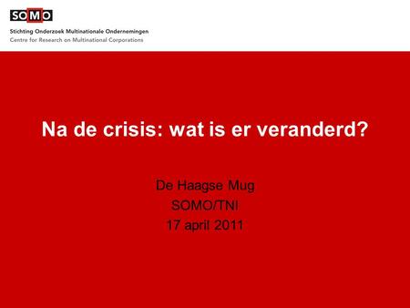 Na de crisis: wat is er veranderd? De Haagse Mug SOMO/TNI 17 april 2011.