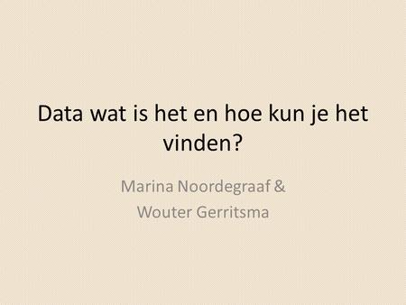 Data wat is het en hoe kun je het vinden? Marina Noordegraaf & Wouter Gerritsma.