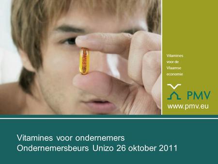 Vitamines voor de Vlaamse economie www.pmv.eu Vitamines voor ondernemers Ondernemersbeurs Unizo 26 oktober 2011.