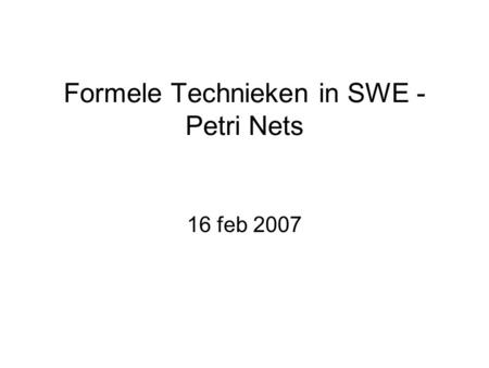Formele Technieken in SWE - Petri Nets 16 feb 2007.