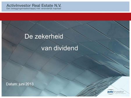 Datum: juni 2013 De zekerheid van dividend 1. Inhoud 1.Waarom ActivInvestor Management B.V.? 2.Waarom beleggen in ActivInvestor Real Estate N.V.? 3.ActivInvestor.