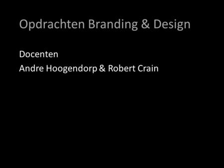 Opdrachten Branding & Design Docenten Andre Hoogendorp & Robert Crain.