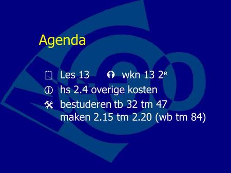 Agenda  Les 13  wkn 13 2 e  hs 2.4 overige kosten  bestuderen tb 32 tm 47 maken 2.15 tm 2.20 (wb tm 84)