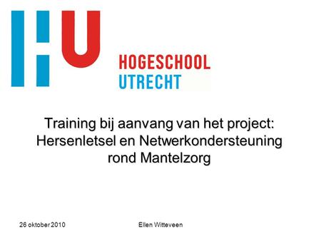 Training bij aanvang van het project: Hersenletsel en Netwerkondersteuning rond Mantelzorg 26 oktober 2010 Ellen Witteveen.