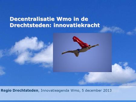 Decentralisatie Wmo in de Drechtsteden: innovatiekracht Regio Drechtsteden, Innovatieagenda Wmo, 5 december 2013.