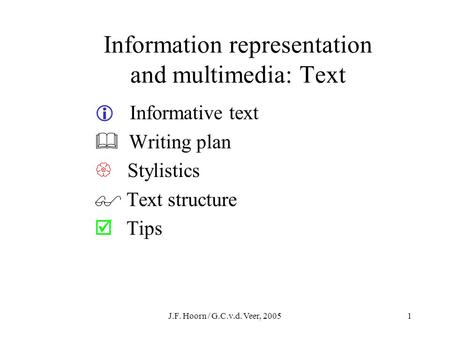 J.F. Hoorn / G.C.v.d. Veer, 20051 Information representation and multimedia: Text  Informative text  Writing plan  Stylistics  Text structure  Tips.
