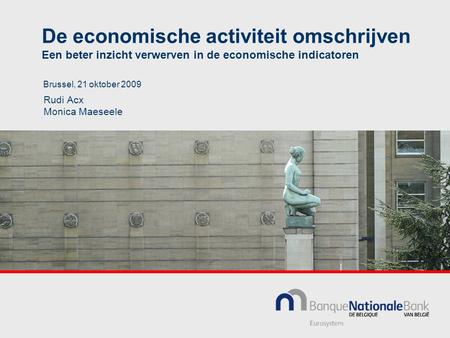 De economische activiteit omschrijven Een beter inzicht verwerven in de economische indicatoren Brussel, 21 oktober 2009 Rudi Acx Monica Maeseele.