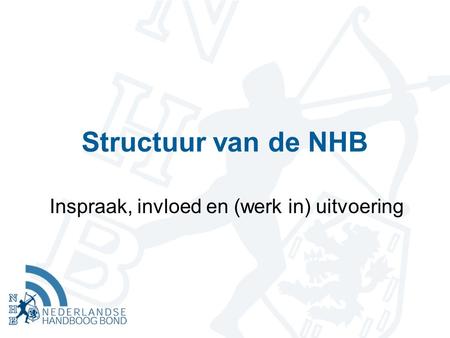 Structuur van de NHB Inspraak, invloed en (werk in) uitvoering.