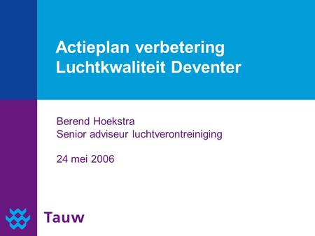 Actieplan verbetering Luchtkwaliteit Deventer Berend Hoekstra Senior adviseur luchtverontreiniging 24 mei 2006.