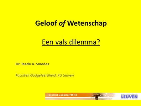 Geloof of Wetenschap Een vals dilemma? Dr. Taede A. Smedes Faculteit Godgeleerdheid, KU Leuven.