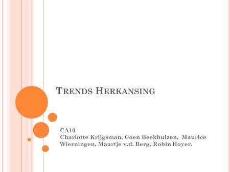 T RENDS H ERKANSING CA10 Charlotte Krijgsman, Coen Beekhuizen, Maurice Wierningen, Maartje v.d. Berg, Robin Hoyer.