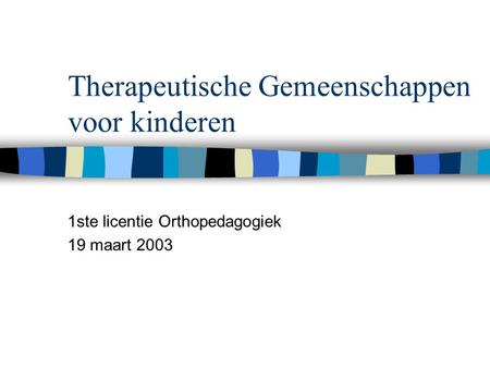 Therapeutische Gemeenschappen voor kinderen 1ste licentie Orthopedagogiek 19 maart 2003.