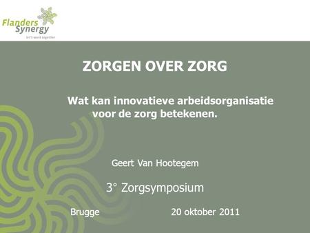 ZORGEN OVER ZORG Wat kan innovatieve arbeidsorganisatie voor de zorg betekenen. Geert Van Hootegem 3° Zorgsymposium Brugge 20 oktober 2011.