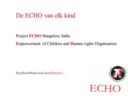 De ECHO van elk kind Project ECHO Bangalore India Empowerment of Children and Human rights Organisation Een PowerPoint over Good Practice…
