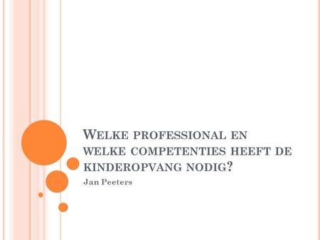 W ELKE PROFESSIONAL EN WELKE COMPETENTIES HEEFT DE KINDEROPVANG NODIG ? Jan Peeters.
