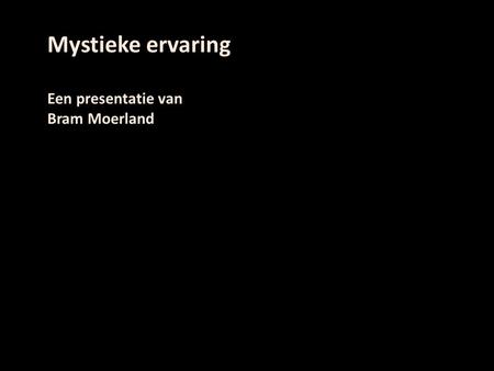 Mystieke ervaring Een presentatie van Bram Moerland  