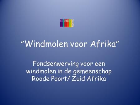 “ Windmolen voor Afrika ” Fondsenwerving voor een windmolen in de gemeenschap Roode Poort/ Zuid Afrika.