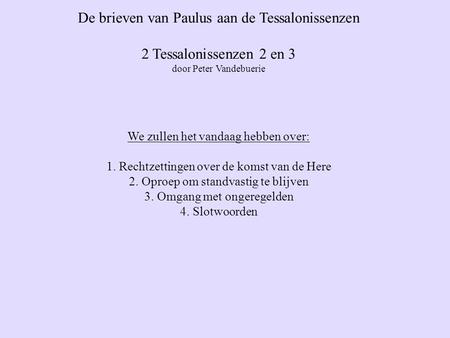 De brieven van Paulus aan de Tessalonissenzen 2 Tessalonissenzen 2 en 3 door Peter Vandebuerie We zullen het vandaag hebben over: 1. Rechtzettingen over.