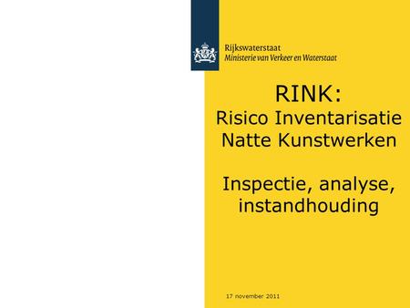 RINK: Risico Inventarisatie Natte Kunstwerken Inspectie, analyse, instandhouding 17 november 2011.