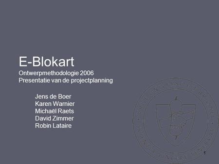 1 E-Blokart Ontwerpmethodologie 2006 Presentatie van de projectplanning Jens de Boer Karen Warnier Michaël Raets David Zimmer Robin Lataire.