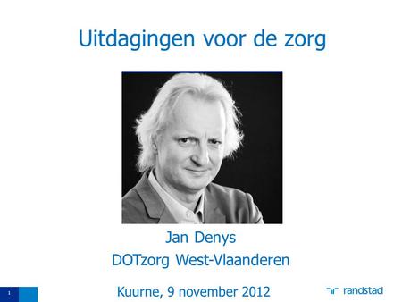 1 Uitdagingen voor de zorg Jan Denys DOTzorg West-Vlaanderen Kuurne, 9 november 2012.