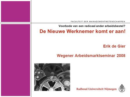 De Nieuwe Werknemer komt er aan! Erik de Gier Wegener Arbeidsmarktseminar 2008 Voorbode van een radicaal ander arbeidsbestel?