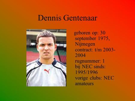 Dennis Gentenaar geboren op: 30 september 1975, Nijmegen contract: t/m 2003-2004 rugnummer: 1 bij NEC sinds: 1995/1996 vorige clubs: NEC amateurs.
