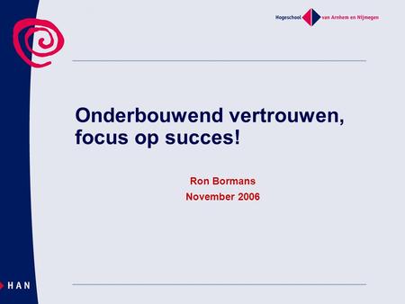 Onderbouwend vertrouwen, focus op succes! Ron Bormans November 2006.