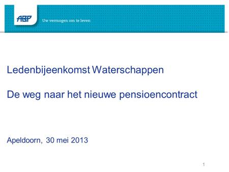 1 Ledenbijeenkomst Waterschappen De weg naar het nieuwe pensioencontract Apeldoorn, 30 mei 2013.