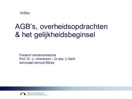 AGB’s, overheidsopdrachten & het gelijkheidsbeginsel Frederik Vandendriessche Prof. Dr. U. Antwerpen – Dr.ass. U.Gent Advocaat-vennoot Stibbe.