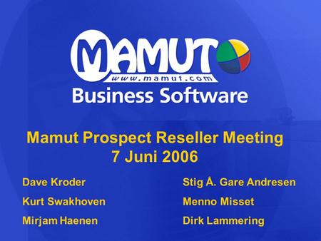 Mamut Prospect Reseller Meeting 7 Juni 2006 Dave KroderStig Å. Gare Andresen Kurt SwakhovenMenno Misset Mirjam HaenenDirk Lammering.
