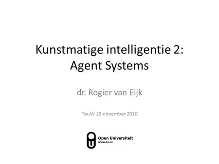 Kunstmatige intelligentie 2: Agent Systems dr. Rogier van Eijk TouW 13 november 2010.
