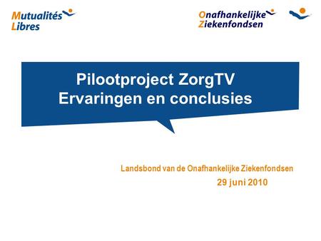 Pilootproject ZorgTV Ervaringen en conclusies Landsbond van de Onafhankelijke Ziekenfondsen 29 juni 2010.