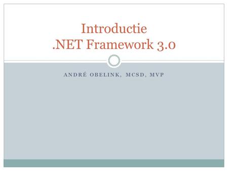 ANDRÉ OBELINK, MCSD, MVP Introductie.NET Framework 3.0.