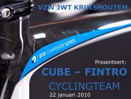 Presenteert: CUBE – FINTRO CYCLINGTEAM VZW JWT KRUISHOUTEM 22 januari 2010.