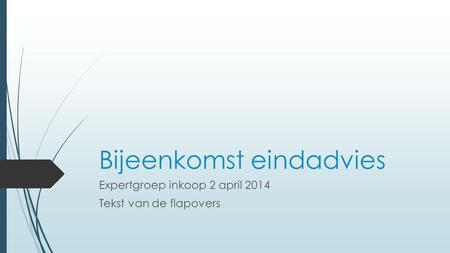 Bijeenkomst eindadvies Expertgroep inkoop 2 april 2014 Tekst van de flapovers.