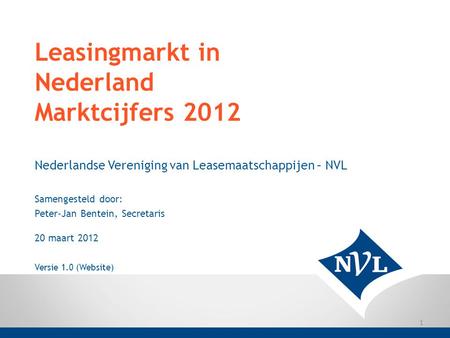 Leasingmarkt in Nederland Marktcijfers 2012 Nederlandse Vereniging van Leasemaatschappijen – NVL Samengesteld door: Peter-Jan Bentein, Secretaris 20 maart.