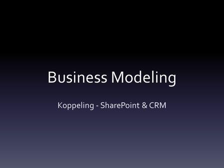 Business Modeling Koppeling - SharePoint & CRM. Value Proposition Breed inzetbare koppeling met veel mogelijkheden, hierdoor is geen maatwerk nodig. Deze.