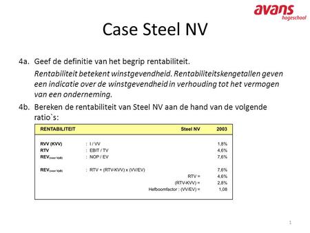 Case Steel NV 4a. Geef de definitie van het begrip rentabiliteit. Rentabiliteit betekent winstgevendheid. Rentabiliteitskengetallen geven een indicatie.