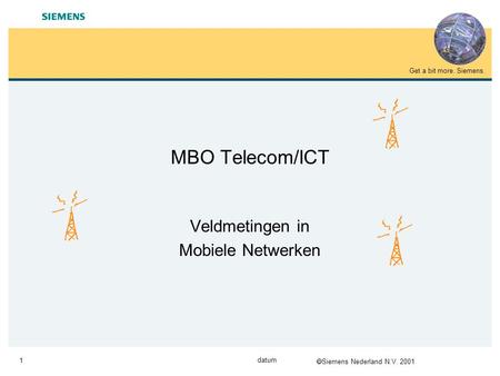  Siemens Nederland N.V. 2001 Get a bit more. Siemens. 1 datum MBO Telecom/ICT Veldmetingen in Mobiele Netwerken.