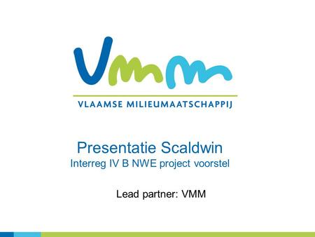 Lead partner: VMM Presentatie Scaldwin Interreg IV B NWE project voorstel.