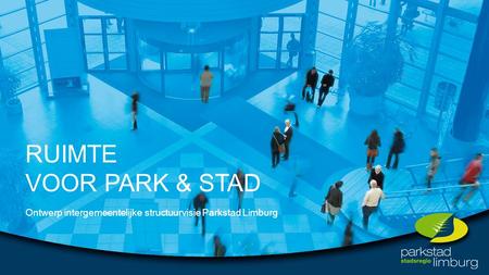 RUIMTE VOOR PARK & STAD Ontwerp intergemeentelijke structuurvisie Parkstad Limburg.
